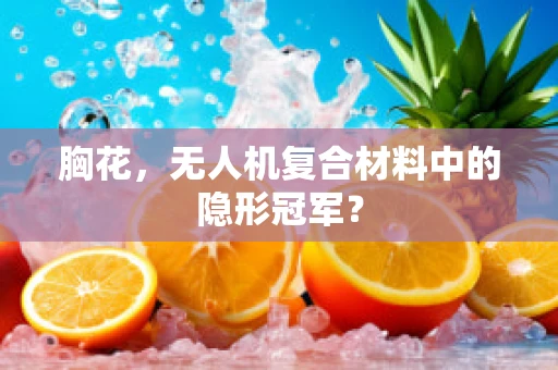 胸花，无人机复合材料中的隐形冠军？