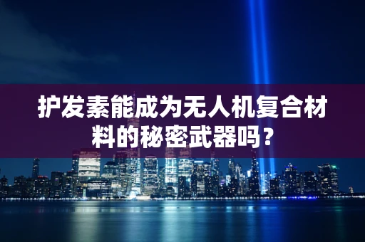 护发素能成为无人机复合材料的秘密武器吗？