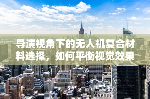 导演视角下的无人机复合材料选择，如何平衡视觉效果与飞行性能？