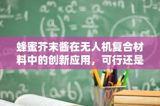 蜂蜜芥末酱在无人机复合材料中的创新应用，可行还是挑战？