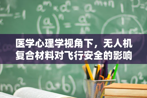 医学心理学视角下，无人机复合材料对飞行安全的影响