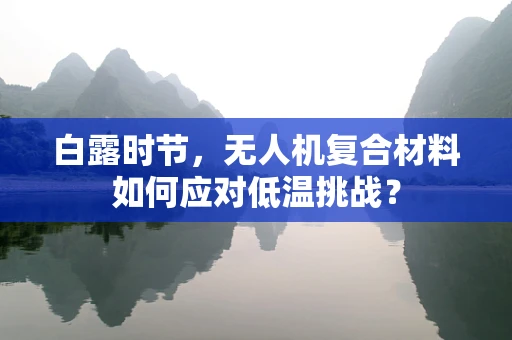 白露时节，无人机复合材料如何应对低温挑战？