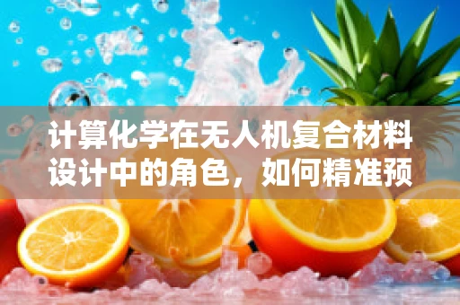 计算化学在无人机复合材料设计中的角色，如何精准预测性能？