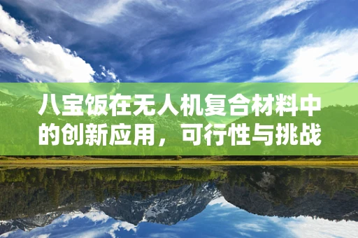 八宝饭在无人机复合材料中的创新应用，可行性与挑战何在？