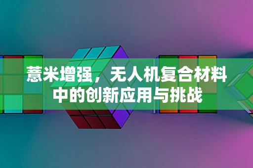 薏米增强，无人机复合材料中的创新应用与挑战