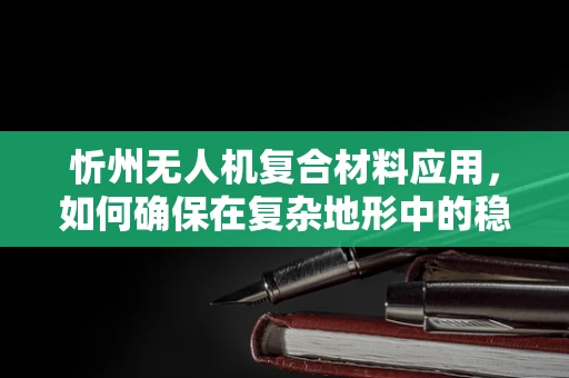 忻州无人机复合材料应用，如何确保在复杂地形中的稳定飞行？