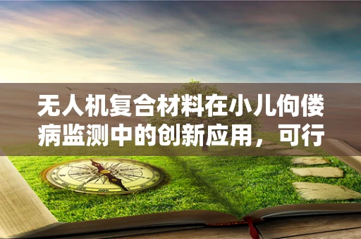 无人机复合材料在小儿佝偻病监测中的创新应用，可行性与挑战何在？