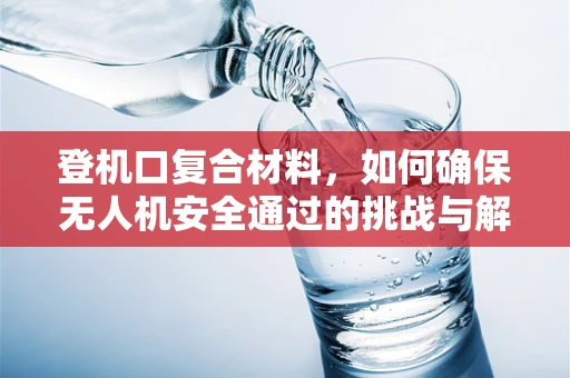 登机口复合材料，如何确保无人机安全通过的挑战与解决方案？