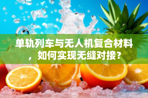 单轨列车与无人机复合材料，如何实现无缝对接？