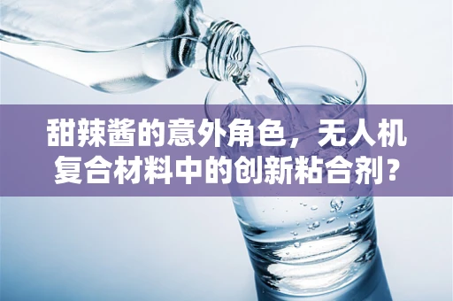 甜辣酱的意外角色，无人机复合材料中的创新粘合剂？