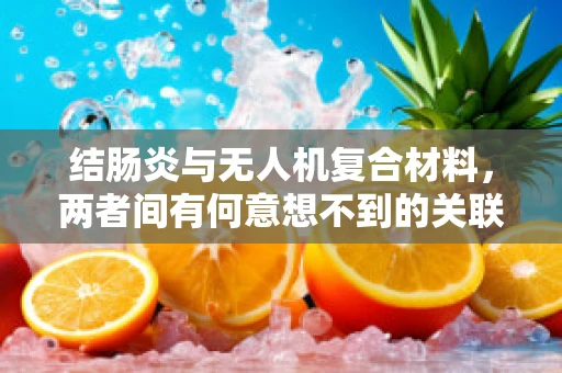 结肠炎与无人机复合材料，两者间有何意想不到的关联？