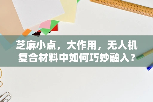 芝麻小点，大作用，无人机复合材料中如何巧妙融入？