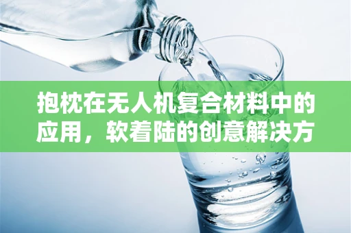 抱枕在无人机复合材料中的应用，软着陆的创意解决方案？