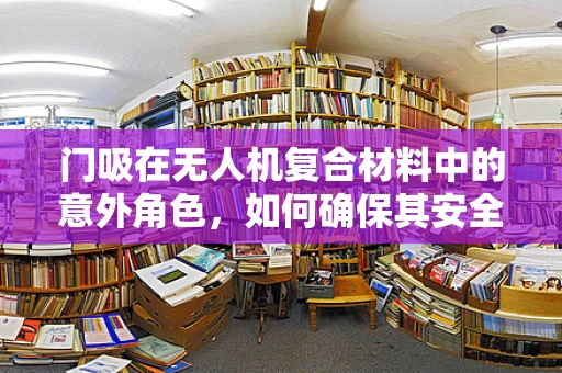 门吸在无人机复合材料中的意外角色，如何确保其安全与效能的平衡？