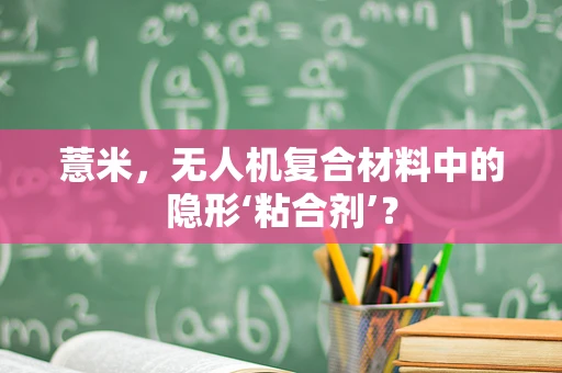 薏米，无人机复合材料中的隐形‘粘合剂’？