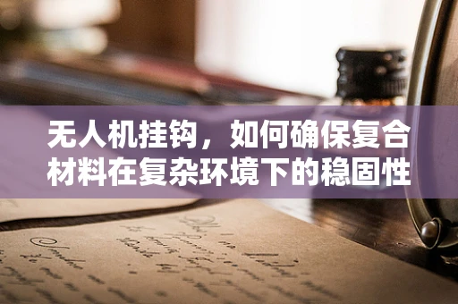 无人机挂钩，如何确保复合材料在复杂环境下的稳固性？