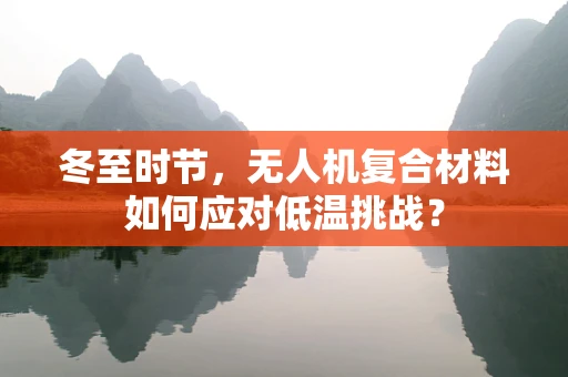 冬至时节，无人机复合材料如何应对低温挑战？