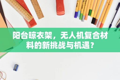 阳台晾衣架，无人机复合材料的新挑战与机遇？