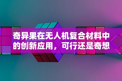 奇异果在无人机复合材料中的创新应用，可行还是奇想？