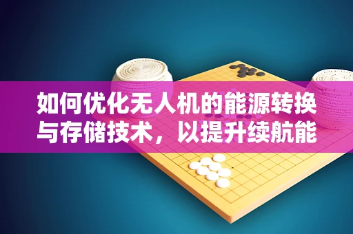 如何优化无人机的能源转换与存储技术，以提升续航能力？