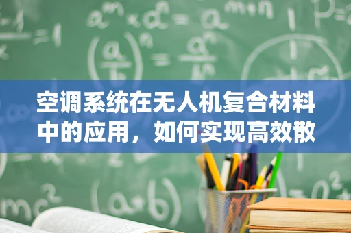 空调系统在无人机复合材料中的应用，如何实现高效散热与轻量化？