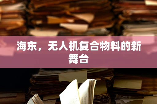 海东，无人机复合物料的新舞台