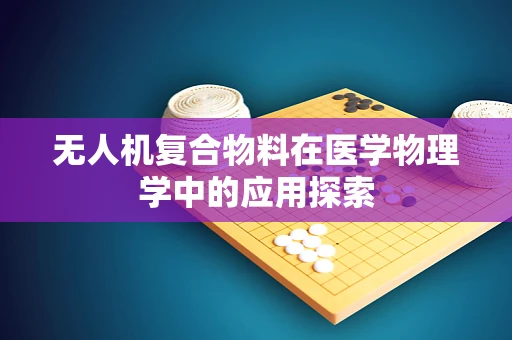 无人机复合物料在医学物理学中的应用探索