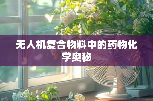 无人机复合物料中的药物化学奥秘