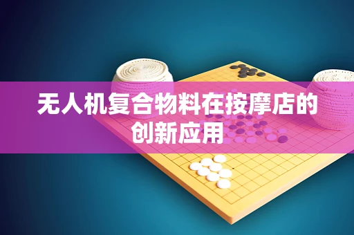 无人机复合物料在按摩店的创新应用