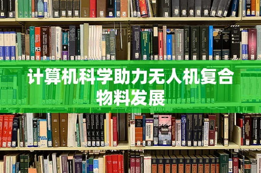 计算机科学助力无人机复合物料发展