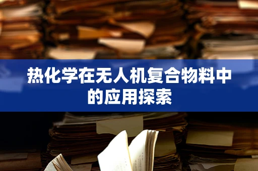 热化学在无人机复合物料中的应用探索