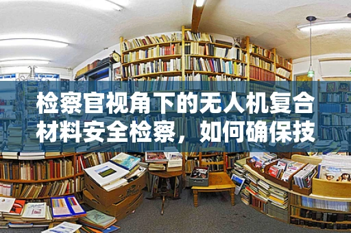 检察官视角下的无人机复合材料安全检察，如何确保技术革新不牺牲法律安全？